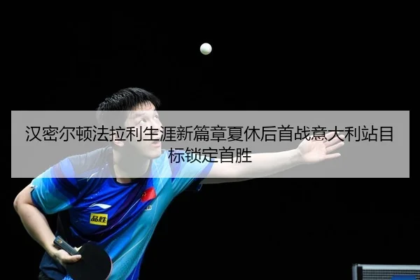 汉密尔顿法拉利生涯新篇章夏休后首战意大利站目标锁定首胜